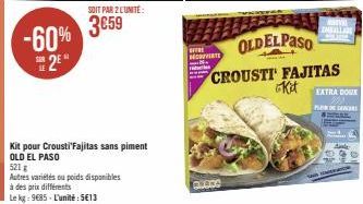 -60% #25*  SOIT PAR 2 LUNITE:  3659  Kit pour Crousti'Fajitas sans piment OLD EL PASO  521 g  Autres variétés ou poids disponibles  à des prix différents  Le kg: 9685- L'unité:5€13  MOOVITE  ACROS  OL