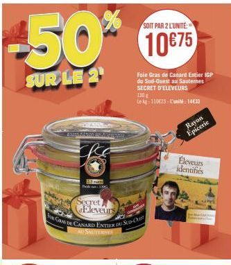 SOIT PAR 2 L'UNITÉ  -50% 1075  10€75  SUR LE 2  15 PARTS Ph:100  Secret Eleveurs  o GRAS DE CANARD ENTIER DU S-Cr  AU SAUTERNER  Foie Gras de Canard Entier IGP du Sud-Ouest au Sauternes SECRET D'ELEVE