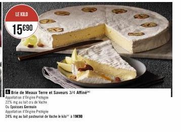 LE KILO  15090  A Brie de Meaux Terre et Saveurs 3/4 Affiné Appellation Origine Protege  22% mng au lait crude Vache Ou Epoisses Germain Appellation d'Origine Prote  24% mg au lait pasteurisé de Vache