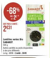 -68% SABAROF  E2E  SOIT PAR 2 L'UNITÉ:  2031  Lentilles vertes Bio SABAROT  500 g  Autres variétés ou poids disponibles  à des prix différents  Le kg: 698-L'unité:3649  LENTILLES VERTES BIO  DE FRANCE