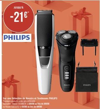 JUSQU'À  -21€™  PHILIPS  Sur une Sélection de Rasoirs et Tondeuses PHILIPS Plusieurs produits à des prix différents  Exemples Rasoir $5588/26 GBE90 au lieu de 1990 ou Rais 53233/52 à 45€90 au lieu de 