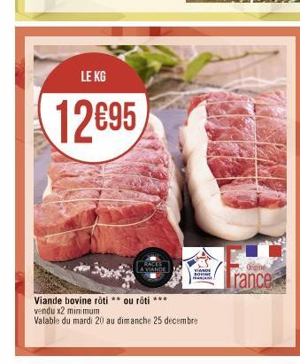 LE KG  12€95  RACES A VIANDE  VIANDE  SOVINE  Viande bovine roti ** ou roti ***  vendu x2 minimum  Valable du mardi 20 au dimanche 25 decembre  Origine  rance 