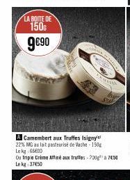 LA BOITE DE  150  9€⁹0  A Camembert aux Truffes Isigny 22% MG au lait pasteurisé de Vache-150g Lekg: 660D  Ou Triple Crème Affiné aux Truffes - 200g¹ a 750 Le kg: 37€50  ****** 