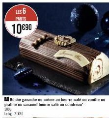 LES 6  PARTS  10€90  500  Le kg 2180  ABüche ganache ou crème au beurre café ou vanille ou praline ou caramel beurre salé ou cointreau  Mer  