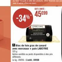 -34%  SOIT L'UNITÉ  45 €99  LABEYRIE STATIN  A Bloc de foie gras de canard avec morceaux + pain LABEYRIE 535 g  Autres variétés ou poids disponibles à des prix différents  Le kg: 85496-L'unité: 69€68 