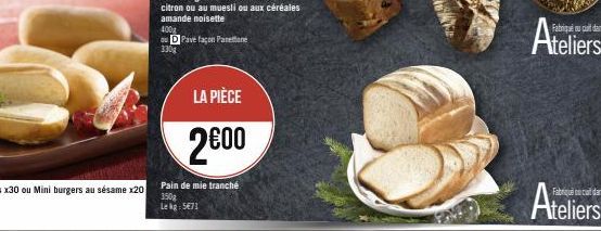 400g  ou D Pave façon Panettone 330g  LA PIÈCE  2€00  Pain de mie tranché 350g  Lekg: 5€71  Ateliers 