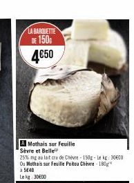 LA BARQUETTE  DE 150 4€50  A Mothais sur Feuille Sèvre et Belle  25% mg au lat cru de Chèvre-150g-Le kg: 30600 Ou Mothais sur Feuille Poitou Chèvre 180g à 540  Le kg: 30E00 