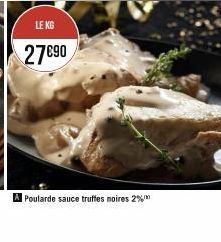 LE KG  27€90  A Poularde sauce truffes noires 2% 