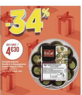 34%  SOIT L'UNITÉ:"  4€30  Escargots préparés Recette à la Bourguignonne, moyens, surgelés ESCAL L'assiette de 12 (688) Le kg 63€24 L'unité: GES2  Escal 