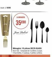 set fourchette  la ménagère  35 €90  jean dubest  mi  ménagère 16 pièces delta black acier inax-composée de 4 cuillères à soupe 4 fourchettes, 4 couteaux, 4 petites cuillères. 