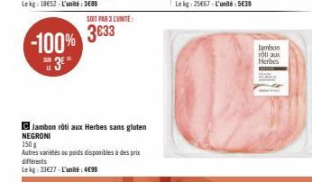 -100%  3⁰  SUR LE  SOIT PAR 3 L'UNITÉ  3633  Jambon roti aux Herbes sans gluten NEGRONI  150 g  Autres variétés ou poids disponibles à des prix différents Lekg: 33€27-L'unité: 4€99  Jambon roti aux He