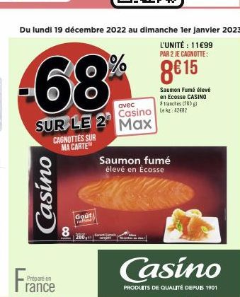 -68  Du lundi 19 décembre 2022 au dimanche 1er janvier 2023  L'UNITÉ : 11€99 PAR 2 JE CAGNOTTE:  8€ 15  Saumon Fumé élevé en Ecosse CASINO tranches (280g)  SUR LE 2 Max  Casino  Préparé en  rance  CAG