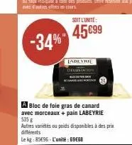 -34%  soit l'unité  45 €99  labeyrie statin  a bloc de foie gras de canard avec morceaux + pain labeyrie 535 g  autres variétés ou poids disponibles à des prix différents  le kg: 85496-l'unité: 69€68 