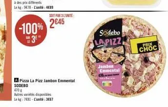 -100%  se3e"  soit par 3 l'unite:  2645  a pizza la pizz jambon emmental  sodebo  470 g  autres variétés disponibles  le kg: 7€81-l'unité: 3667  södebo  la pizz  jambon emmental 470.  prix  choc 