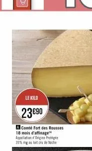 le kilo  23€90  a comté fort des rousses 18 mois d'affinage appellation d'origine protégée 35% mg au lait cru de vache 