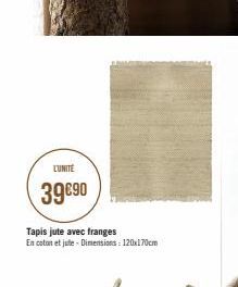 L'UNITÉ  39€90  Tapis jute avec franges  En coton et jute - Dimensions: 120x170cm  