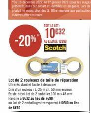 -20%  SOIT LE LOT:  10€32  AU LIEU DE 12090  Scotch  Lot de 2 rouleaux de toile de réparation Ultrarésistant et facile à découper  Dim d'un rouleau: L. 25m xL 50 mm environ Existe aussi Lot de 2 embal