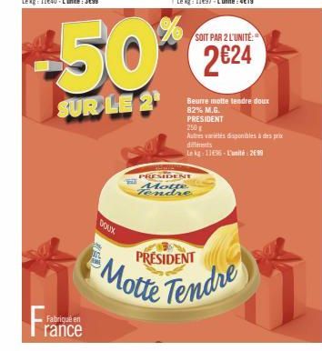 Fran  Fabriqué en  rance  SOIT PAR 2 L'UNITÉ:  50%*% 224  SUR LE 2¹  PRESIDENT Motte Tendre  Beurre motte tendre doux 82% M.G. PRESIDENT  250 g  Autres viles disponibles à des prix diferents  Le kg-11