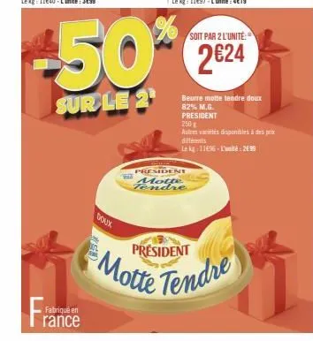 fran  fabriqué en  rance  soit par 2 l'unité:  50%*% 224  sur le 2¹  president motte tendre  beurre motte tendre doux 82% m.g. president  250 g  autres viles disponibles à des prix diferents  le kg-11