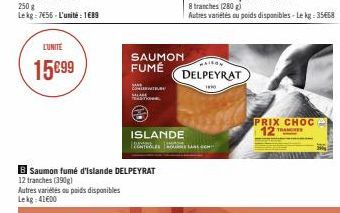 LUNITE  15€99  250 g  Le kg: 7455 - L'unité : 1689  B Saumon fumé d'Islande DELPEYRAT  12 tranches (390) Autres variétés au poids disponibles Lekg: 41600  SAUMON FUMÉ  Co  TRST  MAISON  DELPEYRAT  10 