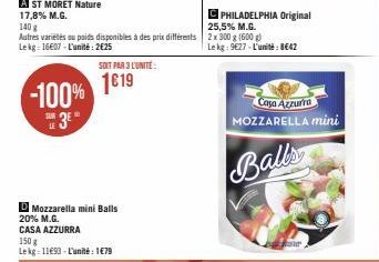 -100%  SUR  LE  D Mozzarella mini Balls 20% M.G.  CASA AZZURRA  A ST MORET Nature  17,8% M.G.  C PHILADELPHIA Original 25,5% M.G.  140 g Autres varietés ou poids disponibles à des prix différents 2 x 