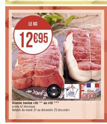 LE KG  12€95  RACES A VIANDE  VIANDE  SOVINE  Viande bovine roti ** ou roti ***  vendu x2 minimum  Valable du mardi 20 au dimanche 25 decembre  Origine  rance 