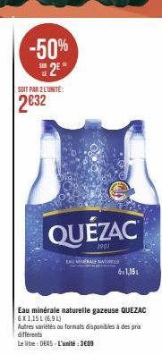 -50% 2²  SOIT PAR 2 L'UNITE:  2€32  TAU VERAL  QUÉZAC  1901  WILLE  6x1,15  Eau minérale naturelle gazeuse QUEZAC 6X1,15 L (6,9 L)  Autres variétés ou formats disponibles à des prix différents  Le lit