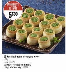 LA BARQUETTE DE 170 5€90  B Feuilleté apéro escargots x16  170g  Lekg 34471  Ou Moules farcies persillade x12 125g à 5€90-le kg: 47€20 