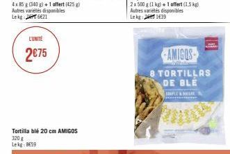 4x 85 g (340 g)+1 affert (425)  Autres variétés disponibles Le kg 26€21  L'UNITÉ  2€75  Tortilla blé 20 cm AMIGOS 320 g Lekg: BE59  2 x 500 g (1 kg) + 1 offert (1,5 kg) Autres variétés disponibles Le 