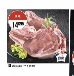 LE KG  14€95  A Veau côte *** à griller  VIANDE DE VEAU FRANCE 