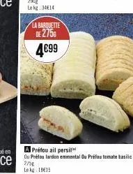 la barquette  de 275€  4€99  a préfou ail persi  ou prélos lardon emmental ou préfou tomate basilic 275g  le kg: 18€15 