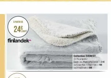 a partir de  24  finlandek  collection everest  100% polyester  existe en: plaid 125x150cm 24€ ou couverture 150x220cm 49€ 210x220cm 59€ 