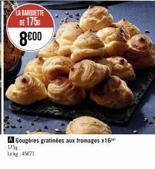 LA BARQUETTE  DE 175  8000  A Gougères gratinées aux fromages x16  175g  Le kg 45471 