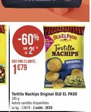 -60% 2²  SOIT PAR 2 L'UNITÉ:  1€79  Tortilla Nachips Original OLD EL PASO  185 g  Autres variétés disponibles Le kg: 13678 L'unité: 2€55  OLDELPASO  Tortilla NACHIPS ORIGINAL 