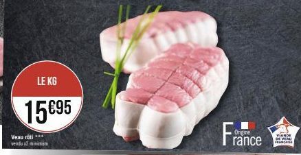 LE KG  15€95  Veau rôti *** vendu x2 minimum  France  Origine  VIANDE DE VEAU FRANCASE 