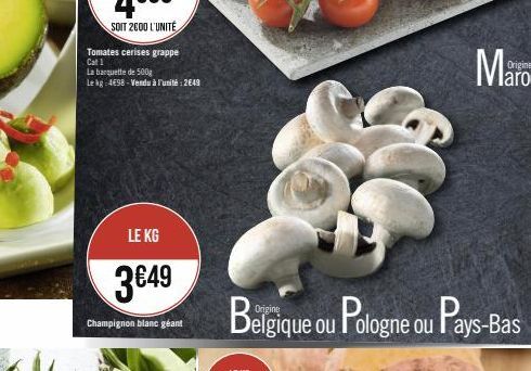 Tomates cerises grappe Cat 1  La banquette de 500g  Le kg 4E98-Vendu à l'unité: 2649  LE KG  3€49  Champignon blanc géant  Belgique ou Pologne ou Pays-Bas 