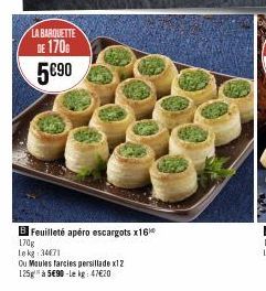 LA BARQUETTE DE 170 5€90  B Feuilleté apéro escargots x16  170g  Lekg 34471  Ou Moules farcies persillade x12 125g à 5€90-le kg: 47€20 