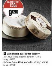 LA BOITE DE  150  9€⁹0  A Camembert aux Truffes Isigny 22% MG au lait pasteurisé de Vache-150g Lekg: 660D  Ou Triple Crème Affiné aux Truffes - 200g¹ a 750 Le kg: 37€50  ****** 