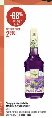 -68% 25"  soit par 2 lunite:  2€90  x  holste  ser  sirop parfum violette moulin de valdonne 70 cl  *11  parfum violette  autres variétés disponibles à des prix différents le litre : 6€27-l'unité: 4€3