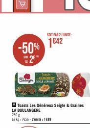 -50% 25*  -Toasts-...CEMEREUX  Bag SIGLE+ CRANES  SOIT PAR 2 L'UNITE:  1642  A Toasts Les Généreux Seigle & Graines LA BOULANGERE  250 g  Le kg: 7455 - L'unité : 1689 