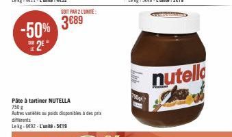 -50%  2E  LE  SOIT PAR 2 L'UNITÉ:  3689  Pâte à tartiner NUTELLA 750 g  Autres variétés ou poids disponibles à des prix différents Lekg: 6692-L'unité: 5€19  750p  nutella 