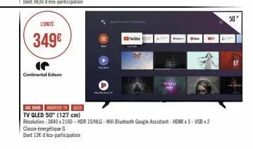 l'unité  349€  (  continental edison  ge  an  4k uhd android tv oled  tv qled 50" (127 cm)  résolution: 3840 x 2160-hdr 10/hlg-wifi bluetooth google assistant - hdmi x3-usb x2 classe énergétique g  do