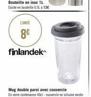 bouteille en inox 1l existe en bouteille 0.5l à 13€  l'unité  8€  finlandek 