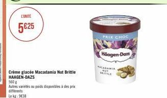 L'UNITÉ  5€25  Crème glacée Macadamia Nut Brittle HAAGEN-DAZS  560 g  Autres variétés ou poids disponibles à des prix  différents  Le kg: 9€38  PRIX CHOC  Häagen-Dazs  KACADAMIA NOT MITTLE 