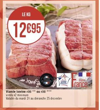 LE KG  12€95  RACES A VIANDE  VIANDE  SOVINE  Viande bovine roti ** ou roti ***  vendu x2 minimum  Valable du mardi 20 au dimanche 25 decembre  Origine  rance 