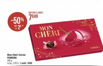 -50% 7849  25  Mon Cheri Cerise FERRERO  368 g  Lekg:27€15-L'unité: 9€99  SOIT PAR 2 L'UNITÉ:  MON CHERI  FERRERO 