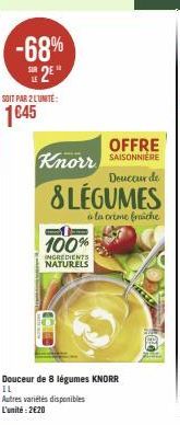 -68% 2²  SOIT PAR 2 L'UNITÉ:  1€45  Knorr  OFFRE  SAISONNIERE  Douceur de  8LÉGUMES  à la crème fraiche  -  100%  INGREDIENTS NATURELS  Douceur de 8 légumes KNORR 11  Autres variétés disponibles L'uni