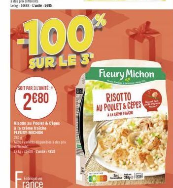 SOIT PAR 3 L'UNITÉ  2680  Risotto au Poulet & Cèpes à la crème fraiche  FLEURY MICHON  280  Autres variés disponibles à des prix férents  Le kg: 15600 L'unité: 4€28  Fabriqué en  rance  -100***  SUR L