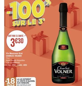 SOIT PAR 3 L'UNITÉ:  3€30  1100  SUR LE 3  Vin Mousseux Brut CHARLES VOLNER 75 d  Autres variés disponibles à des prix diferents  te tre-6660- L'unité: 4€85  LA LOI INTERDIT LA VENTE D'ALCOOL  AUX MIN