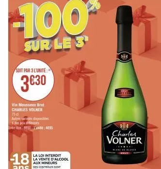 soit par 3 l'unité:  3€30  1100  sur le 3  vin mousseux brut charles volner 75 d  autres variés disponibles à des prix diferents  te tre-6660- l'unité: 4€85  la loi interdit la vente d'alcool  aux min